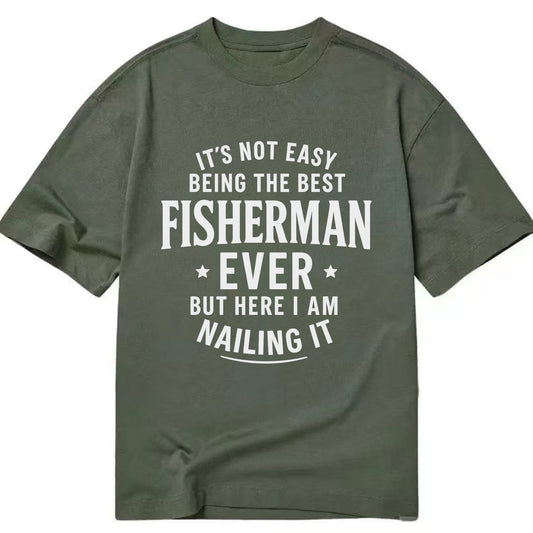 It's not easy being the best FISHERMAN ever, but here I am nailing it - Classic T-shirt - Army Green